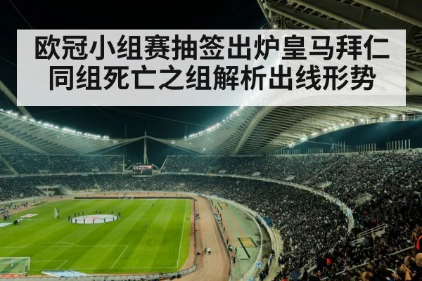 欧冠小组赛抽签出炉皇马拜仁同组死亡之组解析出线形势