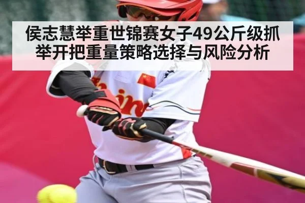 侯志慧举重世锦赛女子49公斤级抓举开把重量策略选择与风险分析