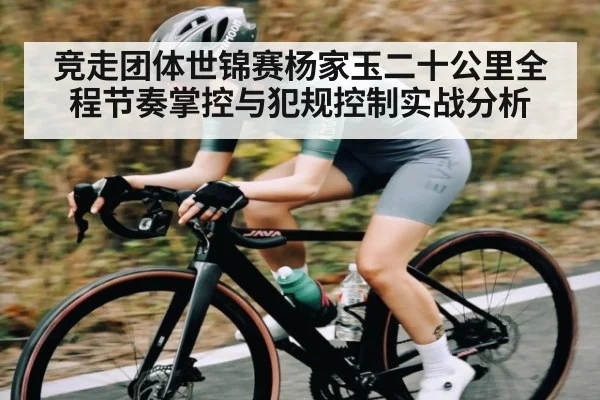 竞走团体世锦赛杨家玉二十公里全程节奏掌控与犯规控制实战分析
