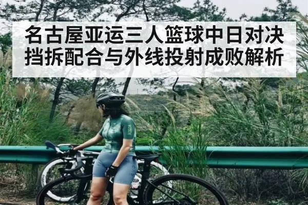 名古屋亚运三人篮球中日对决挡拆配合与外线投射成败解析